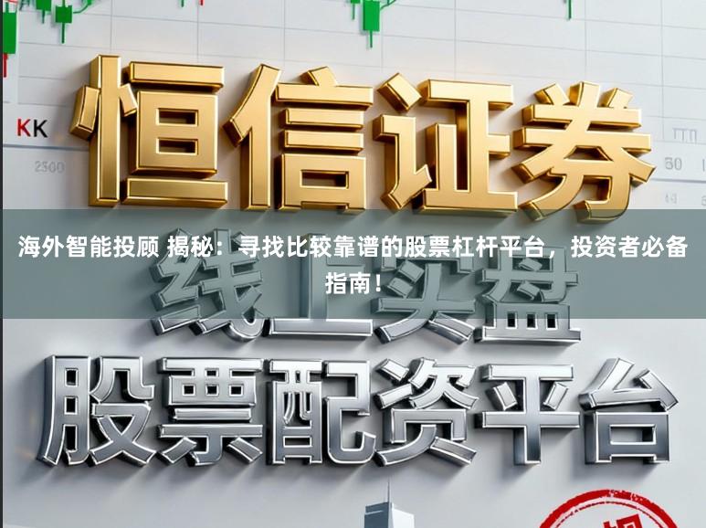 海外智能投顾 揭秘：寻找比较靠谱的股票杠杆平台，投资者必备指南！