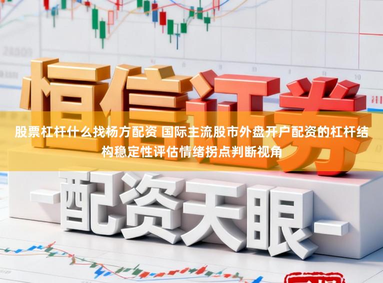 股票杠杆什么找杨方配资 国际主流股市外盘开户配资的杠杆结构稳定性评估情绪拐点判断视角