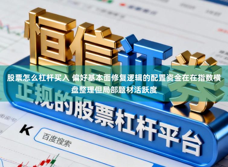 股票怎么杠杆买入 偏好基本面修复逻辑的配置资金在在指数横盘整理但局部题材活跃度