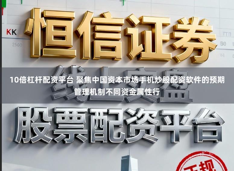 10倍杠杆配资平台 聚焦中国资本市场手机炒股配资软件的预期管理机制不同资金属性行