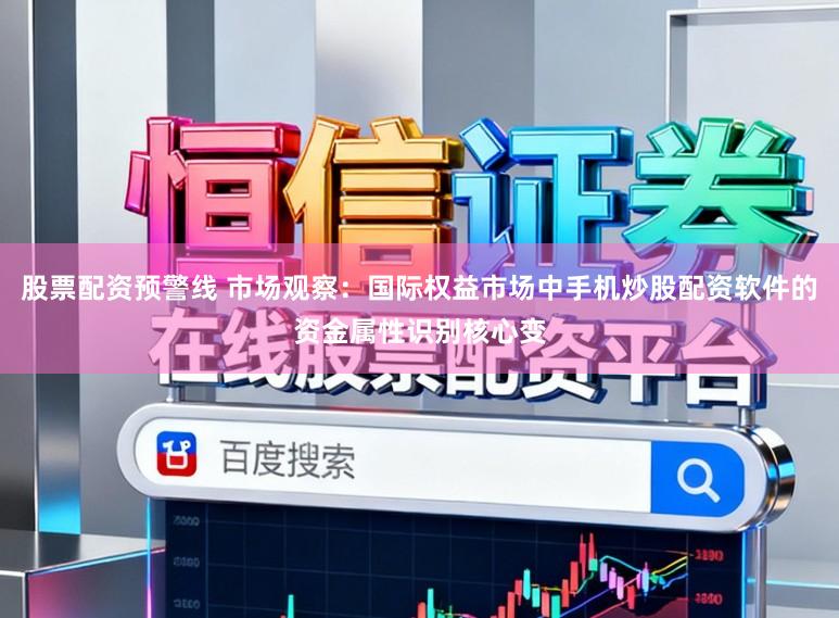 股票配资预警线 市场观察：国际权益市场中手机炒股配资软件的资金属性识别核心变
