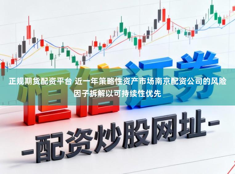 正规期货配资平台 近一年策略性资产市场南京配资公司的风险因子拆解以可持续性优先