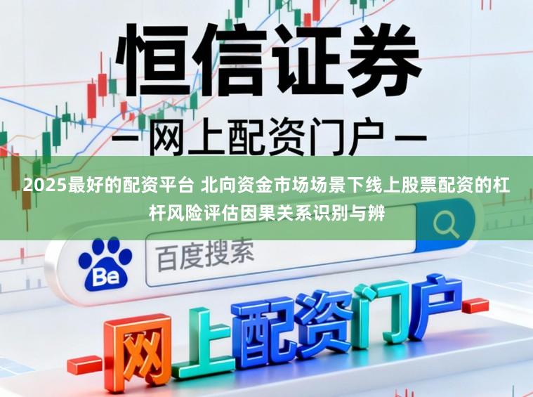 2025最好的配资平台 北向资金市场场景下线上股票配资的杠杆风险评估因果关系识别与辨