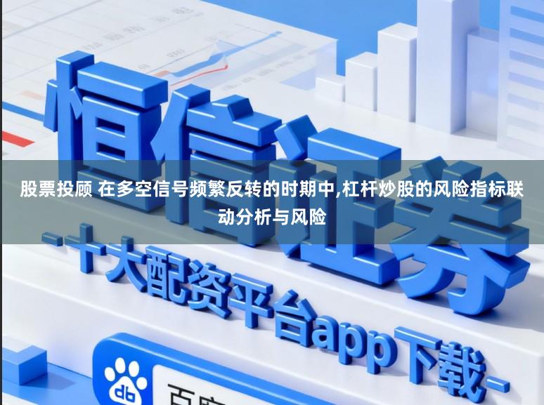股票投顾 在多空信号频繁反转的时期中，杠杆炒股的风险指标联动分析与风险