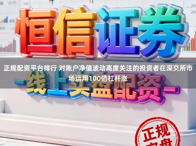 正规配资平台排行 对账户净值波动高度关注的投资者在深交所市场运用100倍杠杆涨