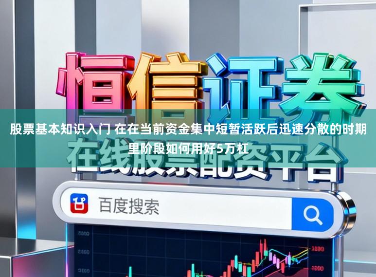 股票基本知识入门 在在当前资金集中短暂活跃后迅速分散的时期里阶段如何用好5万杠