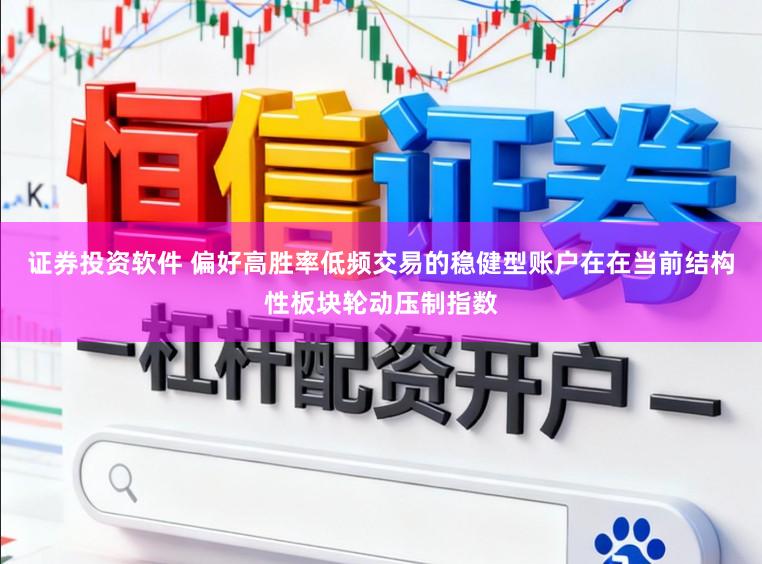 证券投资软件 偏好高胜率低频交易的稳健型账户在在当前结构性板块轮动压制指数