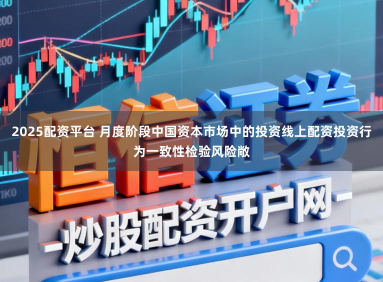 2025配资平台 月度阶段中国资本市场中的投资线上配资投资行为一致性检验风险敞