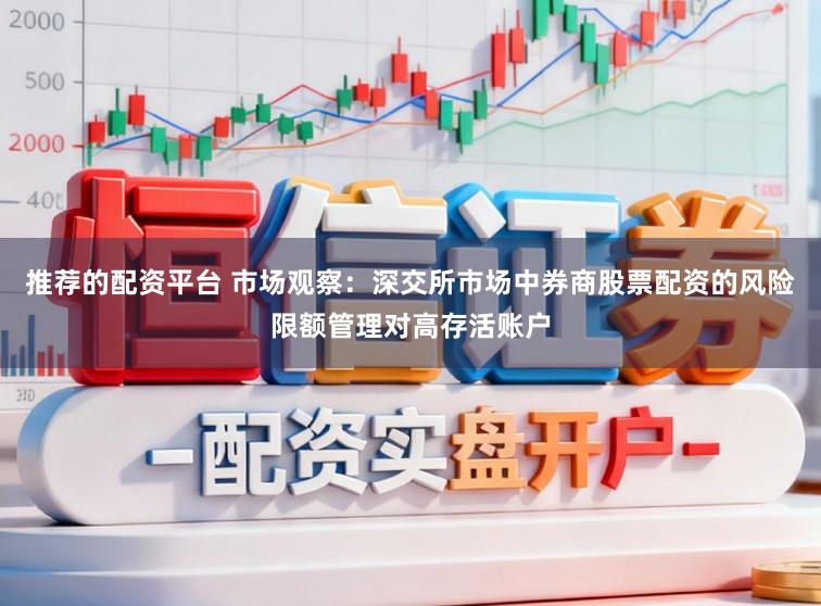 推荐的配资平台 市场观察：深交所市场中券商股票配资的风险限额管理对高存活账户