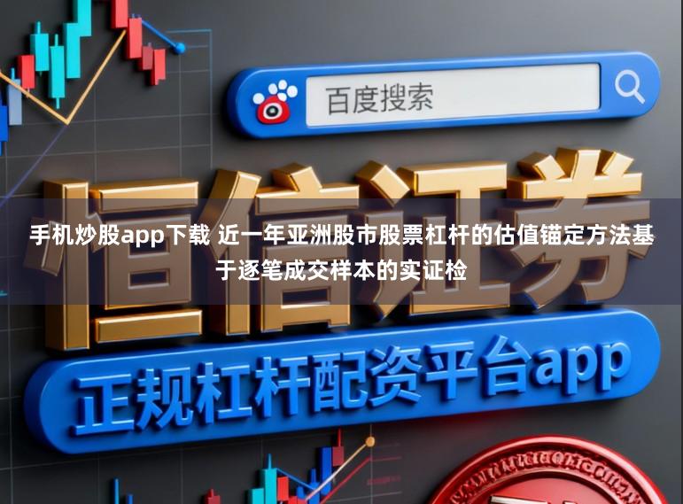 手机炒股app下载 近一年亚洲股市股票杠杆的估值锚定方法基于逐笔成交样本的实证检