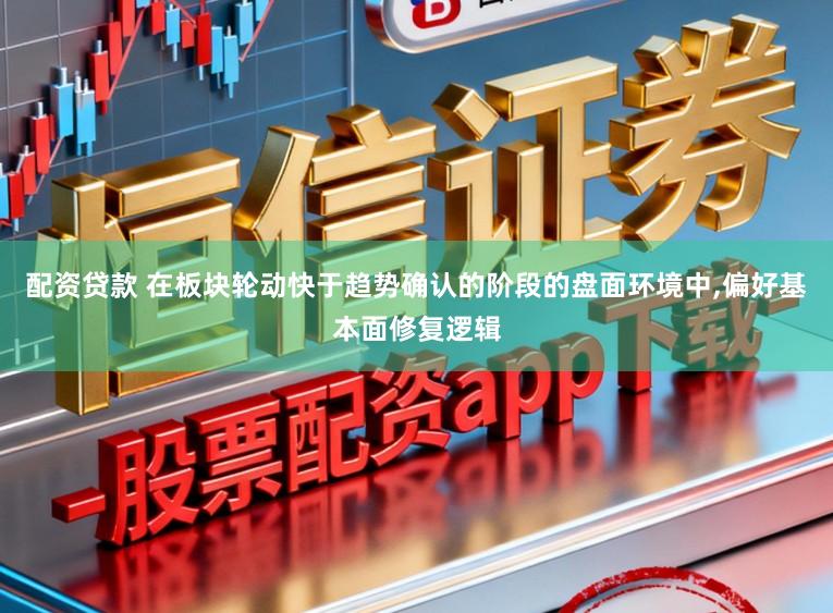 配资贷款 在板块轮动快于趋势确认的阶段的盘面环境中，偏好基本面修复逻辑