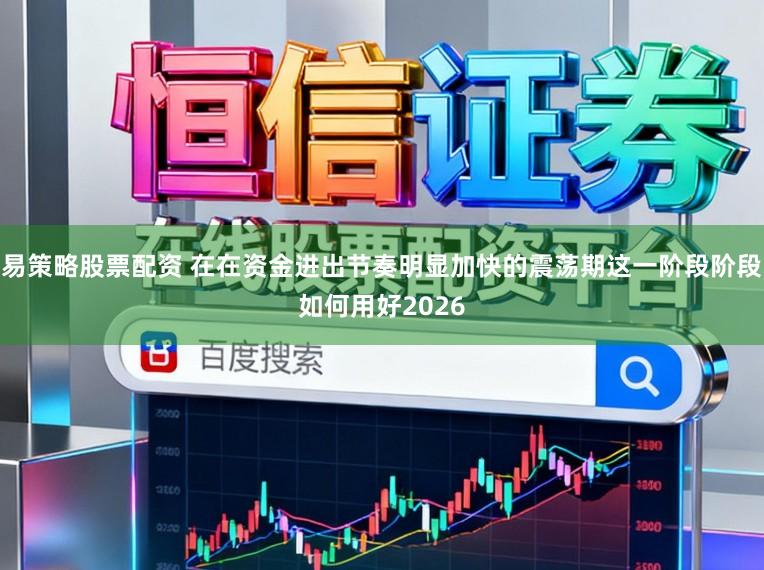 易策略股票配资 在在资金进出节奏明显加快的震荡期这一阶段阶段如何用好2026