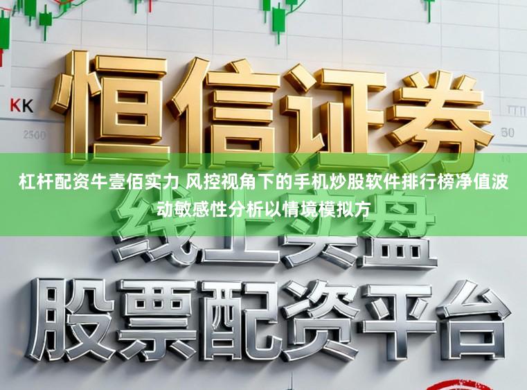 杠杆配资牛壹佰实力 风控视角下的手机炒股软件排行榜净值波动敏感性分析以情境模拟方