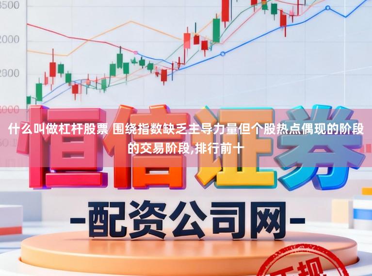 什么叫做杠杆股票 围绕指数缺乏主导力量但个股热点偶现的阶段的交易阶段，排行前十