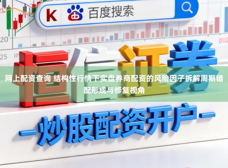 网上配资查询 结构性行情下实盘券商配资的风险因子拆解周期错配形成与修复视角