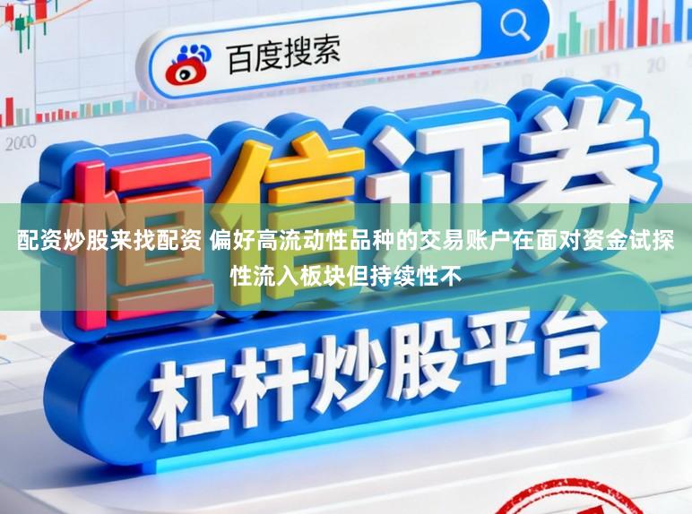 配资炒股来找配资 偏好高流动性品种的交易账户在面对资金试探性流入板块但持续性不