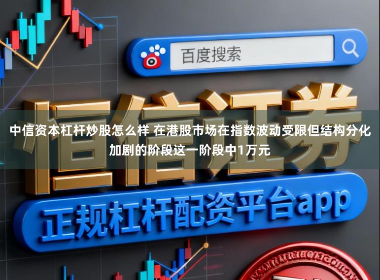 中信资本杠杆炒股怎么样 在港股市场在指数波动受限但结构分化加剧的阶段这一阶段中1万元
