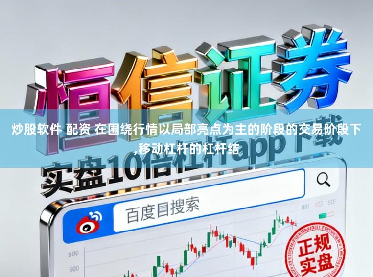 炒股软件 配资 在围绕行情以局部亮点为主的阶段的交易阶段下，移动杠杆的杠杆结