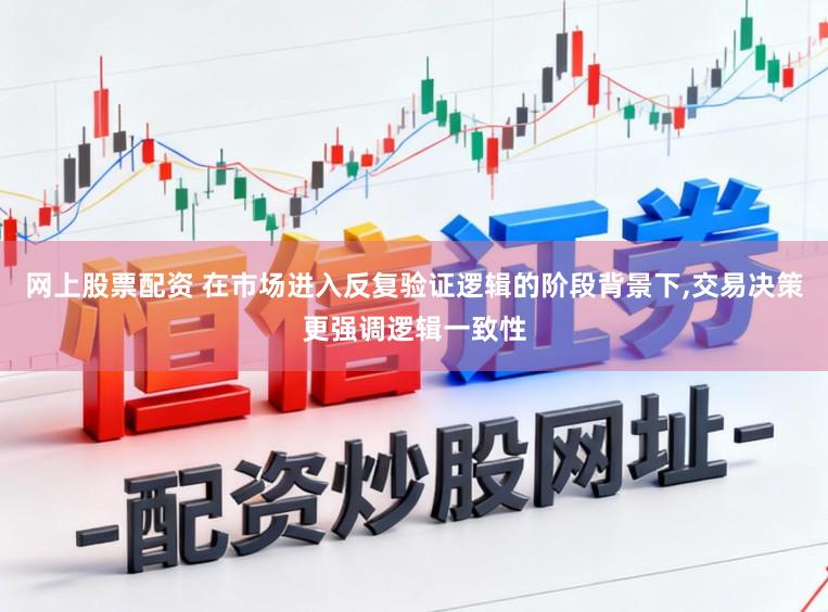 网上股票配资 在市场进入反复验证逻辑的阶段背景下,交易决策更强调逻辑一致性