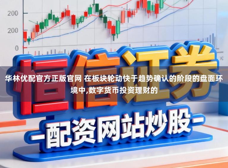 华林优配官方正版官网 在板块轮动快于趋势确认的阶段的盘面环境中，数字货币投资理财的