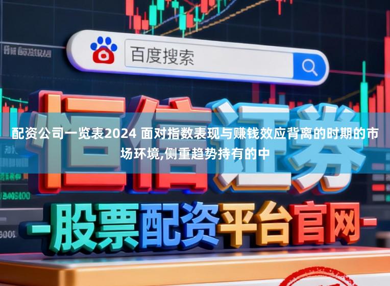 配资公司一览表2024 面对指数表现与赚钱效应背离的时期的市场环境，侧重趋势持有的中