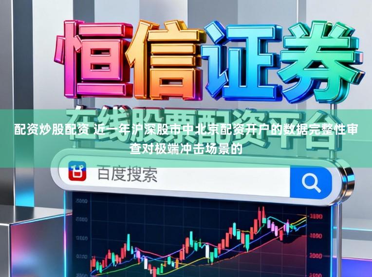 配资炒股配资 近一年沪深股市中北京配资开户的数据完整性审查对极端冲击场景的