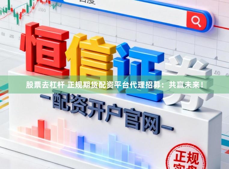 股票去杠杆 正规期货配资平台代理招募:共赢未来!