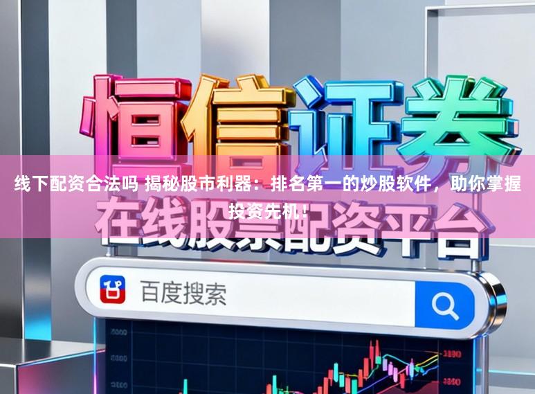 线下配资合法吗 揭秘股市利器:排名第一的炒股软件,助你掌握投资先机!