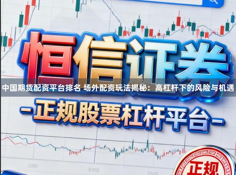 中国期货配资平台排名 场外配资玩法揭秘:高杠杆下的风险与机遇