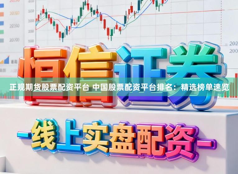 正规期货股票配资平台 中国股票配资平台排名:精选榜单速览
