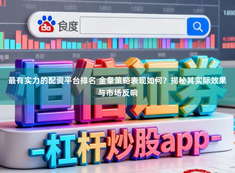 最有实力的配资平台排名 金夆策略表现如何?揭秘其实际效果与市场反响