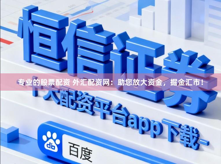 专业的股票配资 外汇配资网:助您放大资金,掘金汇市!