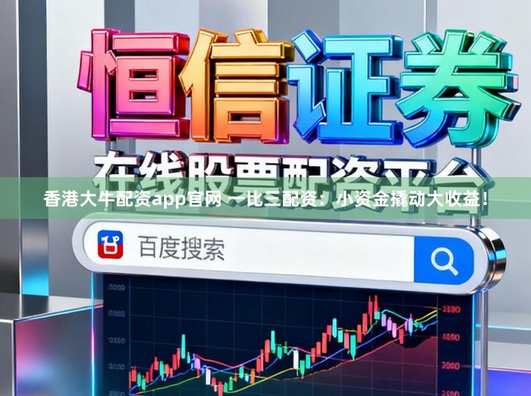 香港大牛配资app官网 一比三配资:小资金撬动大收益!