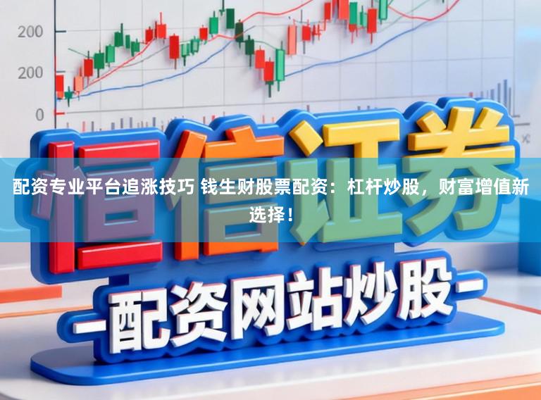 配资专业平台追涨技巧 钱生财股票配资：杠杆炒股，财富增值新选择！