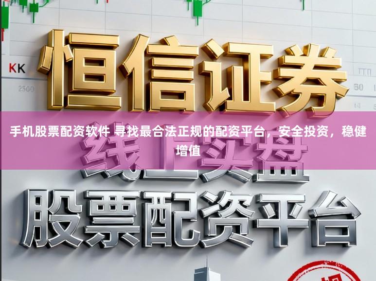 手机股票配资软件 寻找最合法正规的配资平台,安全投资,稳健增值