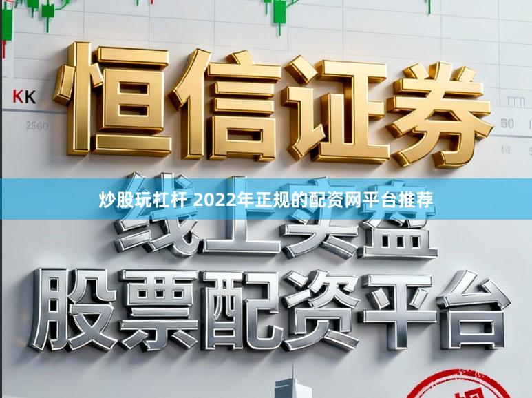 炒股玩杠杆 2022年正规的配资网平台推荐