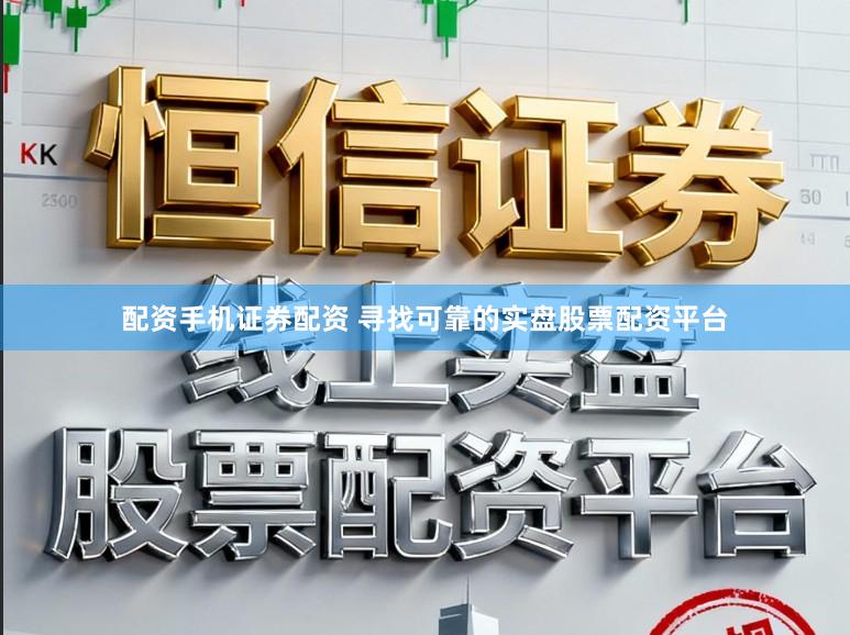 配资手机证券配资 寻找可靠的实盘股票配资平台
