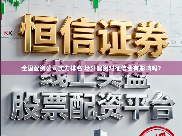 全国配资公司实力排名 场外配资对征信会有影响吗？