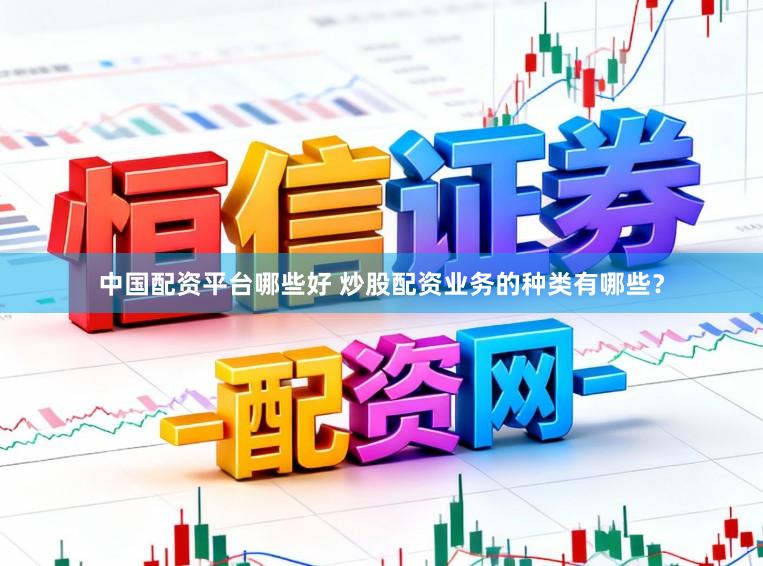 中国配资平台哪些好 炒股配资业务的种类有哪些？