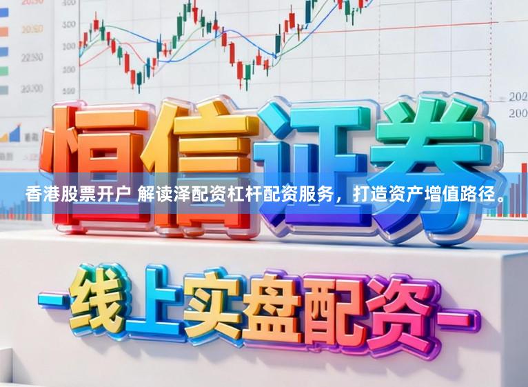 香港股票开户 解读泽配资杠杆配资服务,打造资产增值路径。