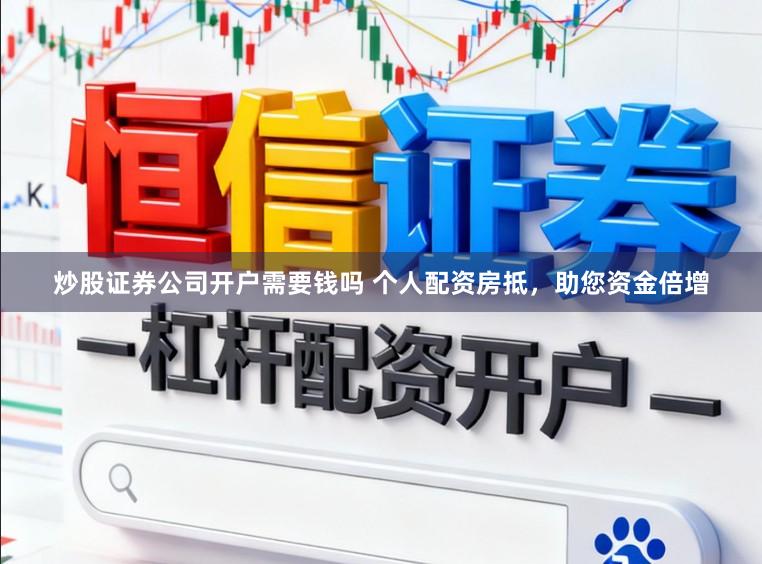 炒股证券公司开户需要钱吗 个人配资房抵，助您资金倍增
