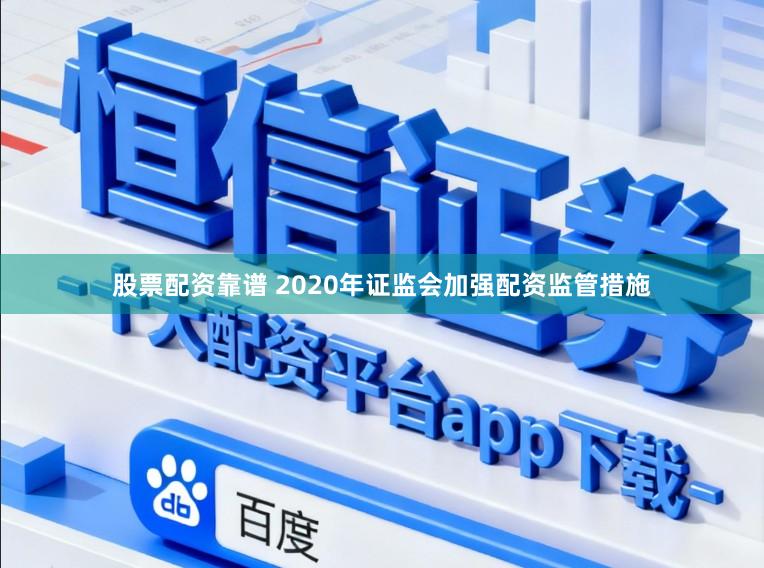 股票配资靠谱 2020年证监会加强配资监管措施