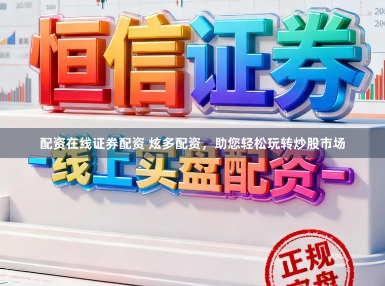 配资在线证券配资 炫多配资，助您轻松玩转炒股市场