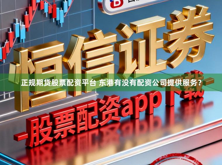 正规期货股票配资平台 东港有没有配资公司提供服务?