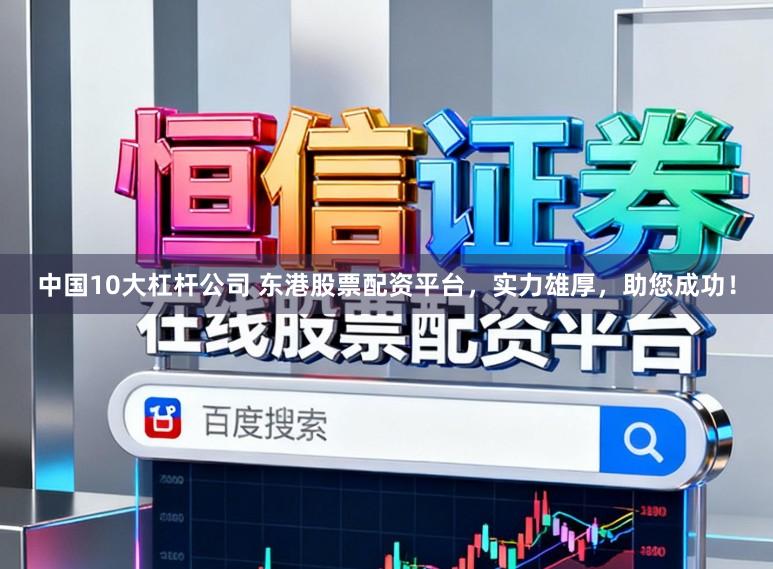 中国10大杠杆公司 东港股票配资平台,实力雄厚,助您成功!