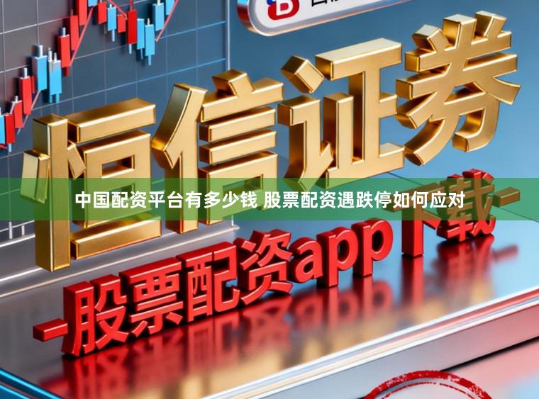 中国配资平台有多少钱 股票配资遇跌停如何应对