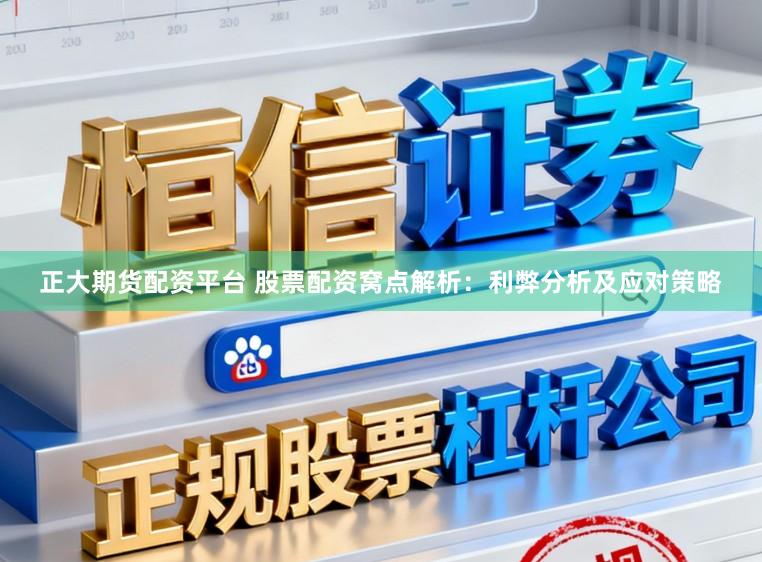 正大期货配资平台 股票配资窝点解析:利弊分析及应对策略