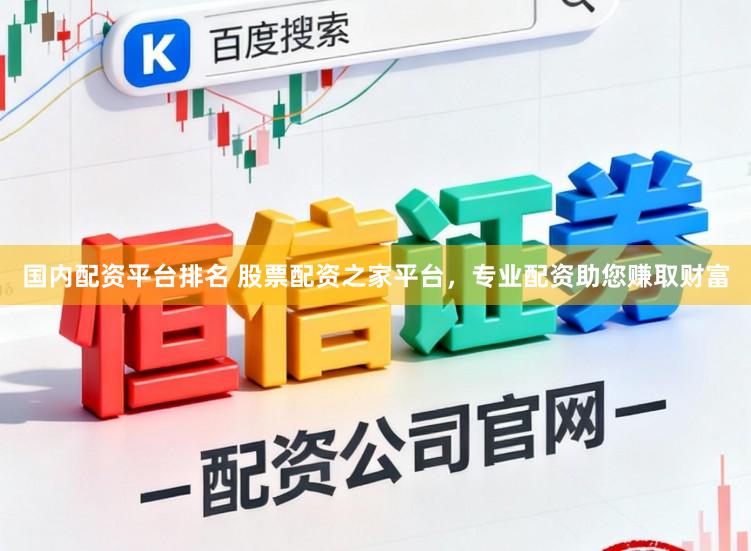 国内配资平台排名 股票配资之家平台，专业配资助您赚取财富
