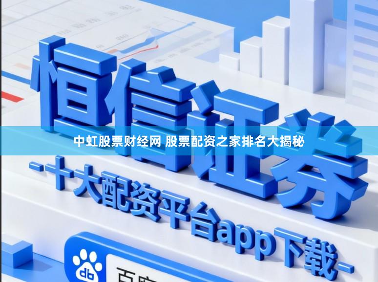 中虹股票财经网 股票配资之家排名大揭秘