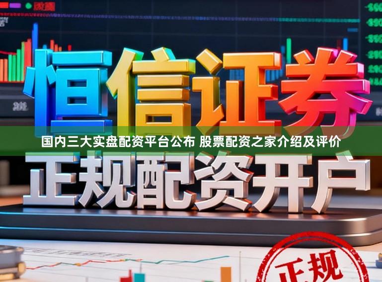 国内三大实盘配资平台公布 股票配资之家介绍及评价